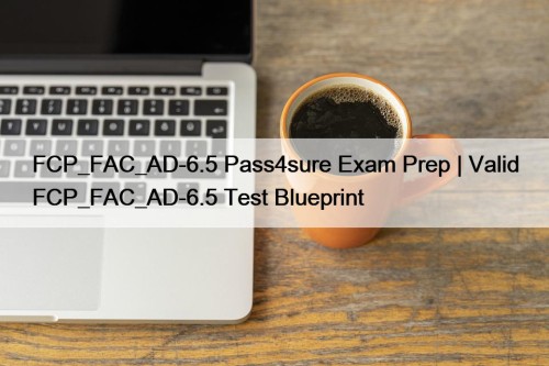 FCP_FAC_AD-6.5 Pass4sure Exam Prep | Valid FCP_FAC_AD-6.5 Test ...